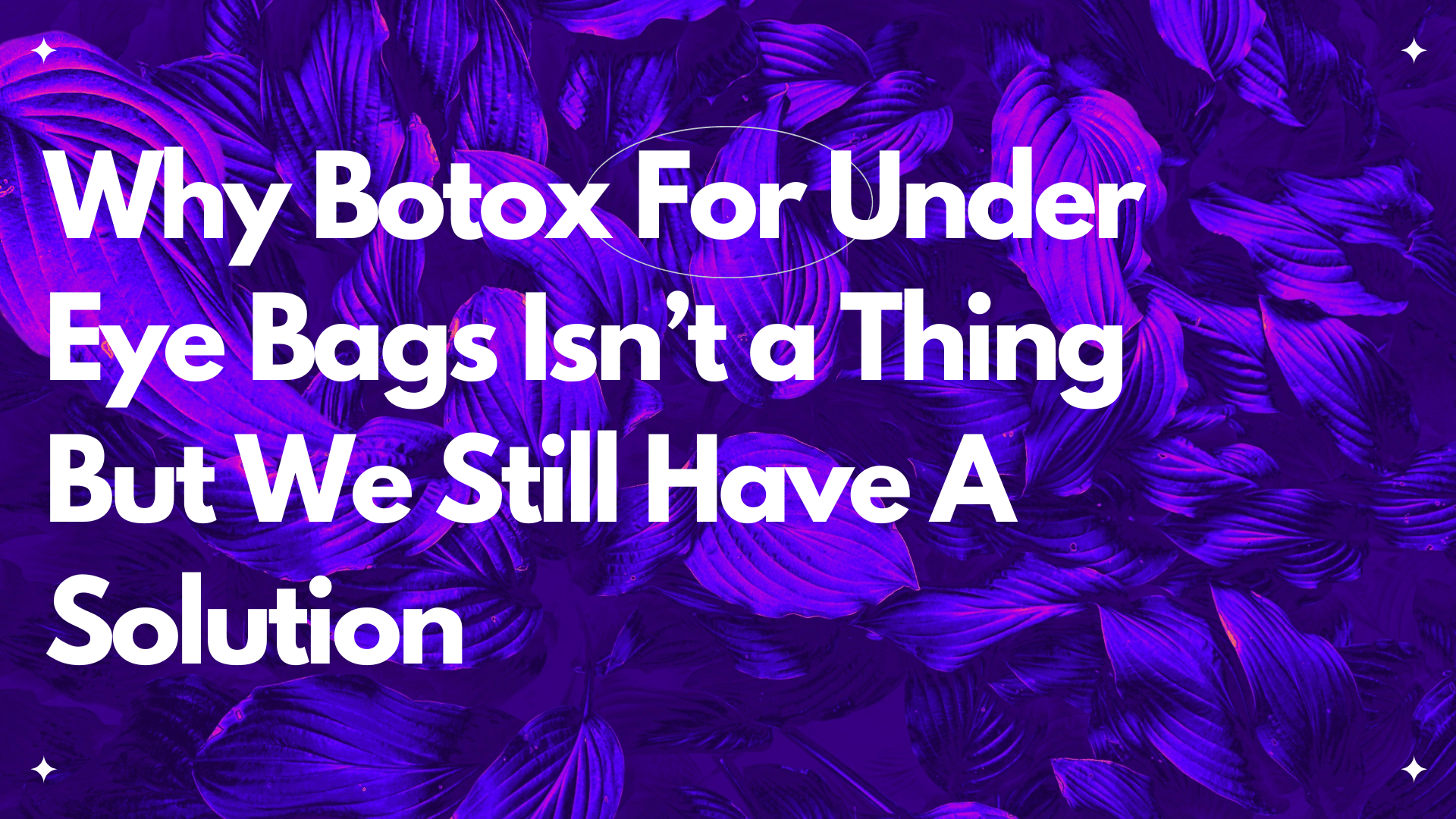Why Botox For Under Eye Bags Isn’t a Thing - But We Still Have A Solution